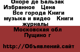 Оноре де Бальзак. Избранное › Цена ­ 4 500 - Все города Книги, музыка и видео » Книги, журналы   . Московская обл.,Пущино г.